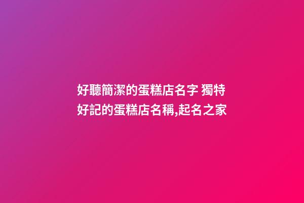 好聽簡潔的蛋糕店名字 獨特好記的蛋糕店名稱,起名之家-第1張-店鋪起名-玄機派